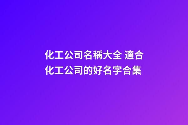 化工公司名稱大全 適合化工公司的好名字合集-第1張-公司起名-玄機派